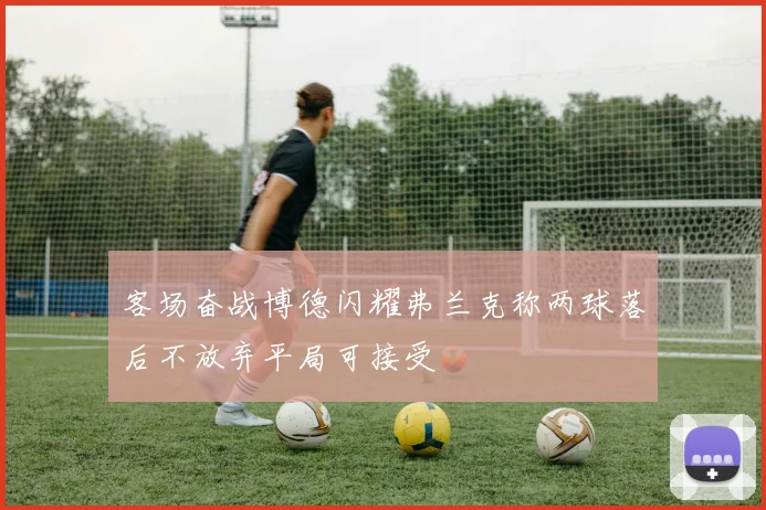 客场奋战博德闪耀弗兰克称两球落后不放弃平局可接受