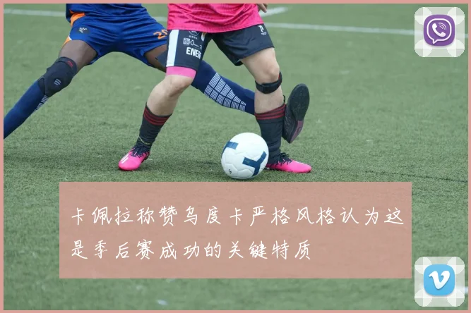 卡佩拉称赞乌度卡严格风格认为这是季后赛成功的关键特质