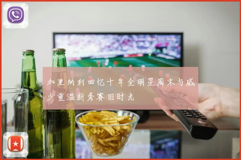 加里纳利回忆十年全明星周末与威少重温新秀赛旧时光