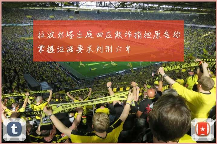 拉波尔塔出庭回应欺诈指控原告称掌握证据要求判刑六年