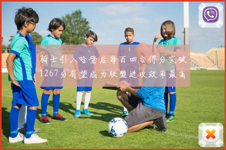 骑士引入哈登后每百回合得分突破1267分有望成为联盟进攻效率最高球队