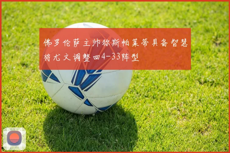 佛罗伦萨主帅称斯帕莱蒂具备智慧将尤文调整回4-33阵型