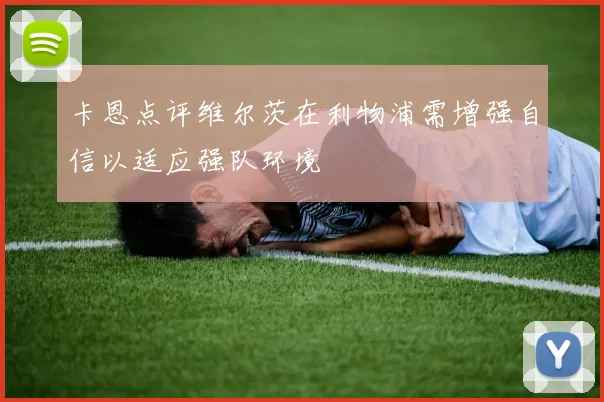 卡恩点评维尔茨在利物浦需增强自信以适应强队环境