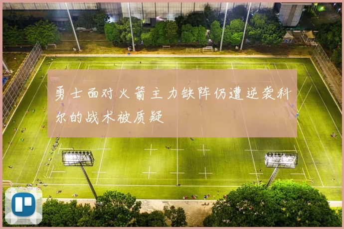 勇士面对火箭主力缺阵仍遭逆袭科尔的战术被质疑